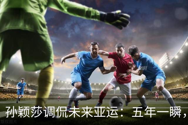 孙颖莎调侃未来亚运：五年一瞬，可能没我啥事了！