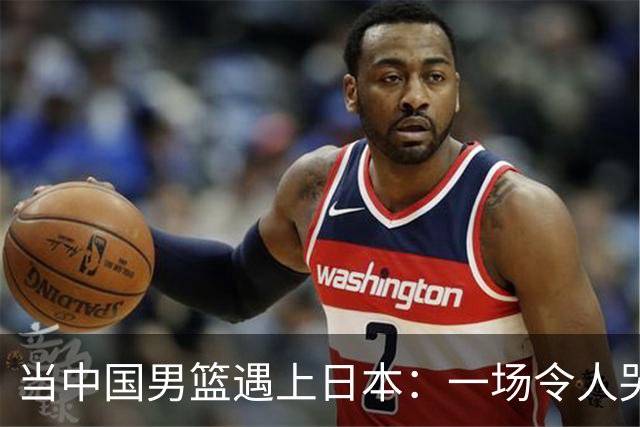 当中国男篮遇上日本：一场令人哭笑不得的篮球盛宴