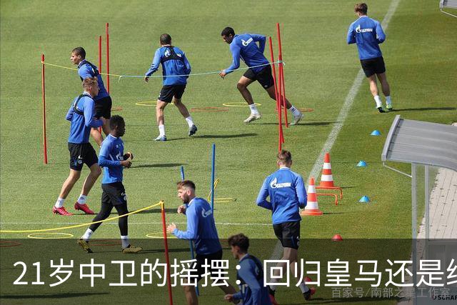 21岁中卫的摇摆：回归皇马还是继续追梦？